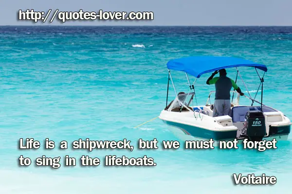 ‎Life is a shipwreck, but we must not forget to sing in the lifeboats.