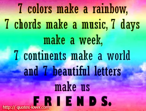 7 colors make a rainbow, 7 chords make a music, 7 days make a week, 7 continents make a world and 7 beautiful letters make us friends