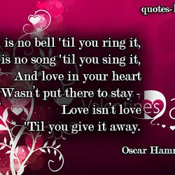 A bell is no bell 'til you ring it, A song is no song 'til...