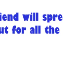 A best friend will spread your secrets but for all the right reasons
