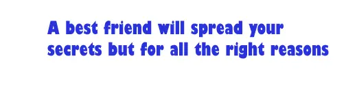 A best friend will spread your secrets but for all the right reasons