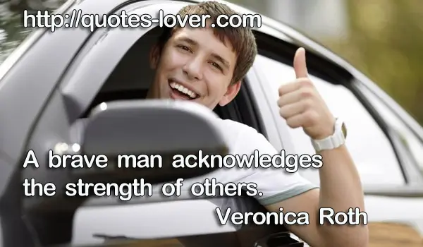 A brave man acknowledges the strength of others.