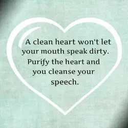 A clean heart won't let your mouth speak dirty. Purify the heart and you cleanse...