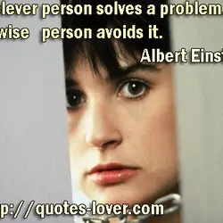 A clever person solves a problem. A wise person avoids it.