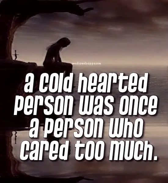 A cold hearted person was once a person who cared too much.