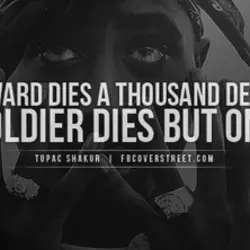 A coward dies a thousand deaths. A soldier dies but once.