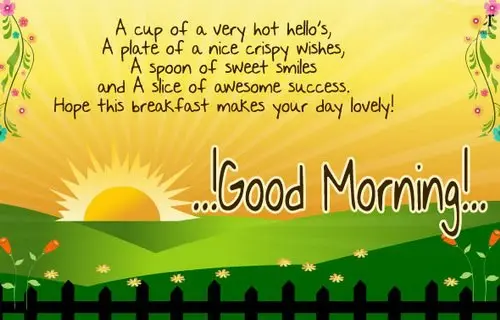 A cup of a very hot hello's, a plate of a nice crispy wishes, a spoon of sweet smiles and a slice of awesome success. Hope this breakfast makes your day lovely. Good morning!