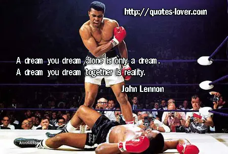 A dream you dream alone is only a dream. A dream you dream together is reality.