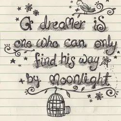 A dreamer is one who can only find his way by moonlight.