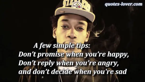 A few simple tips: Don’t promise when you’re happy, don’t reply when you’re angry, and don’t decide when you sad.