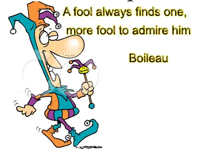 A fool always finds one more fool to admire him