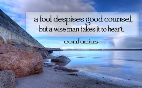 A fool despises good counsel but a wise man takes it to heart