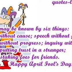 A fool may be known by six things: anger without cause; speech without profit; change...