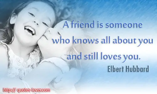 A friend is someone who knows all about you and still loves you. 