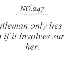 A gentelman only lies to his woman if it involves surprising her.