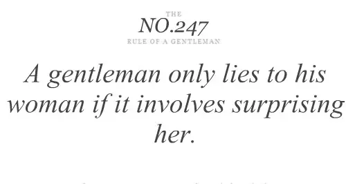A gentelman only lies to his woman if it involves surprising her.