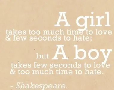 A girl takes too much time to love and few seconds to hate, But a boy takes few seconds to love and too much time time to hate