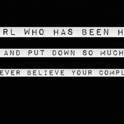 A girl who has been hurt and put down so much will never believe your...