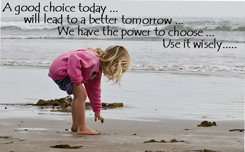 A good choice today will lead to a better tomorrow. We have the power to choose. Use it wisely.