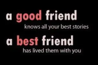 A good friend knows all your best stories, a best friend has lived them with you
