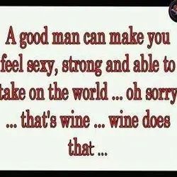 A good man can feel sexy, strong and able to take on the world... oh...
