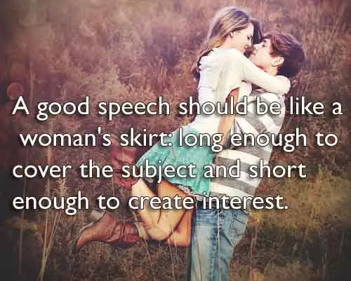 A good speech should be like a woman's skirt long enough to cover the subject and short enough to create interest.