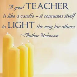 A good teacher is like a candle it consumes itself to light the wy for...