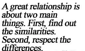 A great relationship is about two main things. First find out the similiarities. Second respect the differences