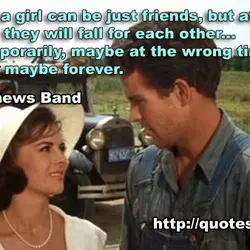 A guy and a girl can be just friends, but at one point or another,...