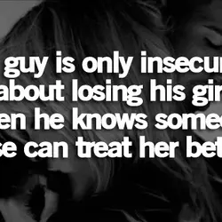A guy is only insecure about losing his girl when he knows someone else can...