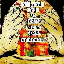 A head full of fears has no space for dreams.