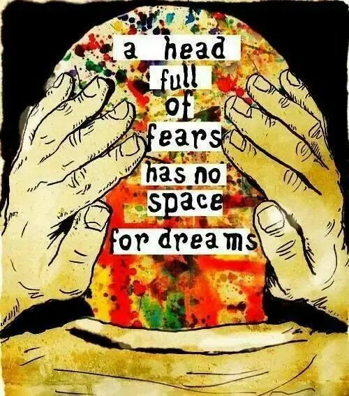 A head full of fears has no space for dreams.