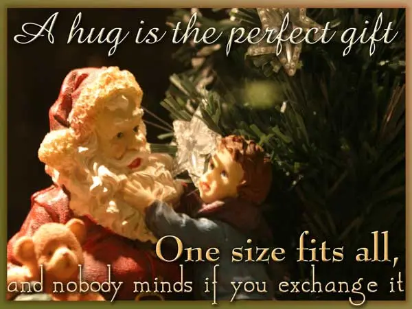 A hug is the perfect gift. One size fits all and nobody minds if you exchange it.