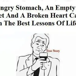 A hungry stomach, an empty pocket and a broken heart can teach the best lessons...