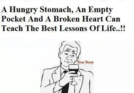 A hungry stomach, an empty pocket and a broken heart can teach the best lessons of life.
