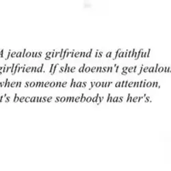A jealous girlfriend is a faithful girlfriend.If she doesn't get jealous when someone has your...