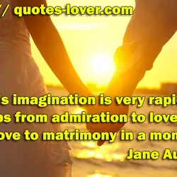 A lady's imagination is very rapid; it jumps from admiration to love, from love to...
