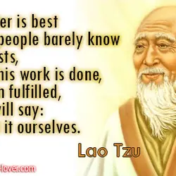 A leader is best when people barely know he exists, when his work is done,...