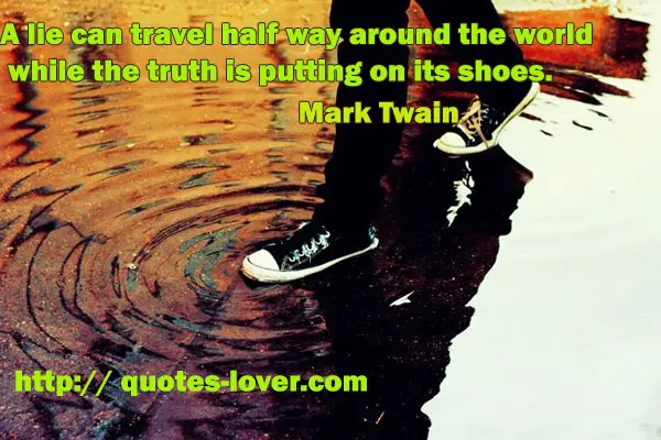 A lie can travel half way around the world while the truth is putting on its shoes