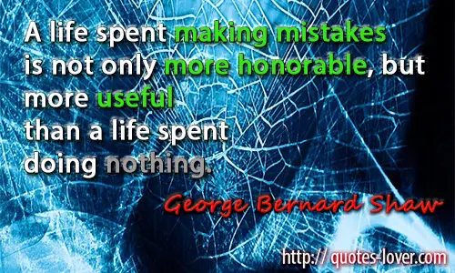 A life spent making mistakes is not only more honorable, but more useful than a life spent doing nothing