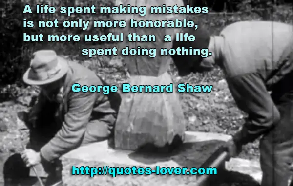 A life spent making mistakes is not only more honorable, but more useful than a life spent doing nothing.