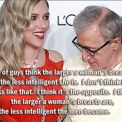 A lot of guys think the larger a woman's breasts are, the less intelligent she...