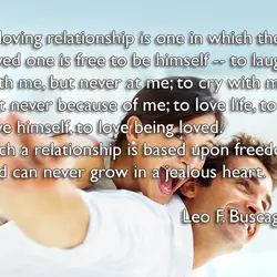 A loving relationship is one in which the loved one is free to be himself...