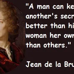 A man can keep another's secret better than his own. A woman her own better...
