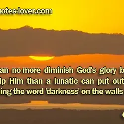 A man can no more diminish God's glory by refusing to worship Him than a...