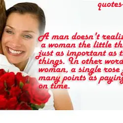 A man doesn't realize that to a woman the little things are just as important...