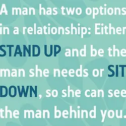 A man has two options in a relationship Either stand up and be the man...