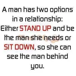A man has two options in a relationship Either stand up and be the man...