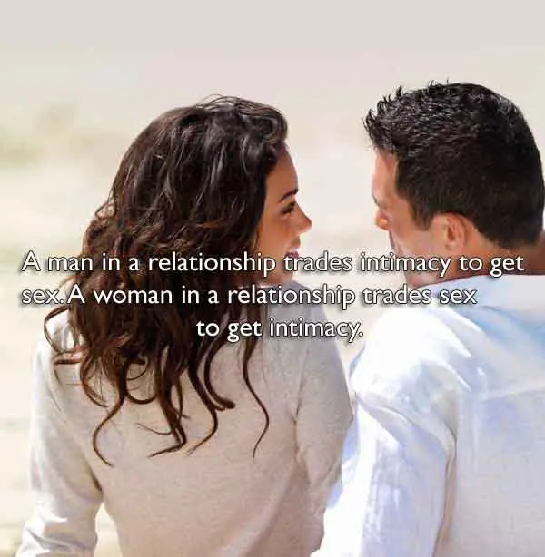 A man in a relationship trades intimacy to get sex. A woman in a relationship trades sex to get intimacy.