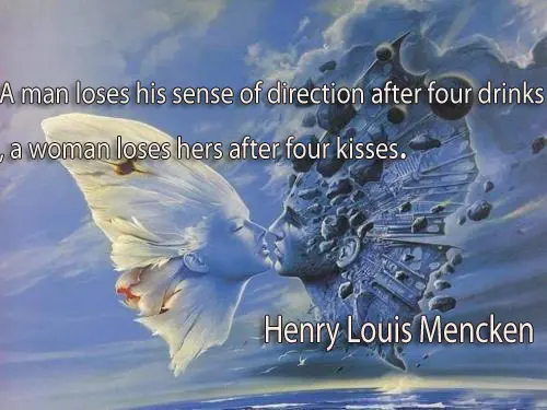 A man loses his sense of direction after four drinks, a woman loses hers after four kisses